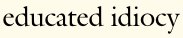 educated idiocy
                                                    by weinberg