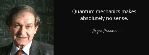 Penrose: Quatom Mechanics
                                        makes no sense.